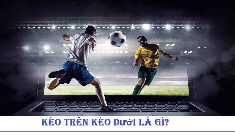 Kèo trên dưới trong bóng đá là gì?